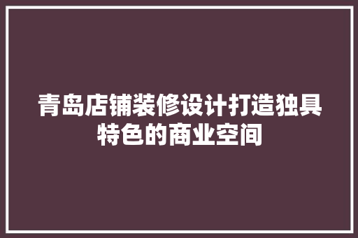 青岛店铺装修设计打造独具特色的商业空间