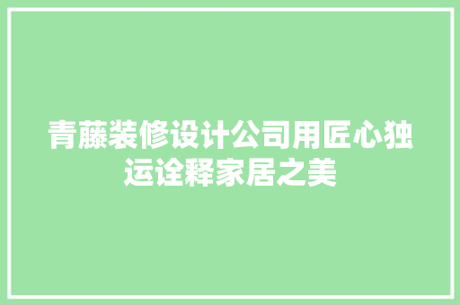 青藤装修设计公司用匠心独运诠释家居之美