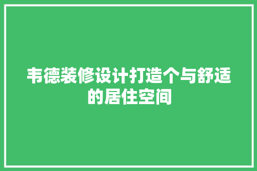 韦德装修设计打造个与舒适的居住空间