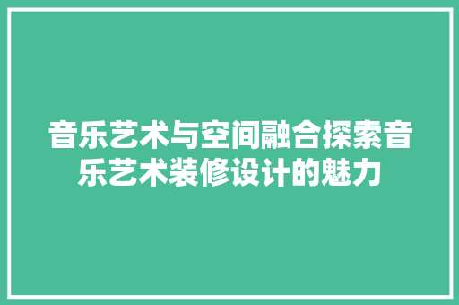音乐艺术与空间融合探索音乐艺术装修设计的魅力