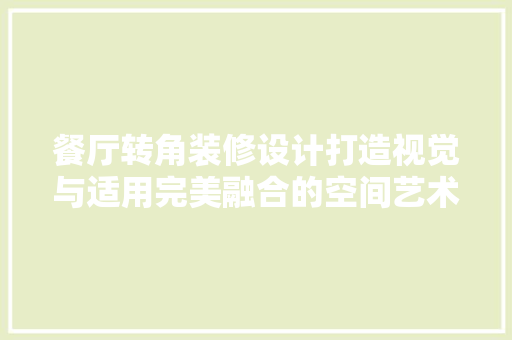 餐厅转角装修设计打造视觉与适用完美融合的空间艺术
