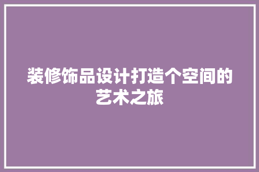 装修饰品设计打造个空间的艺术之旅