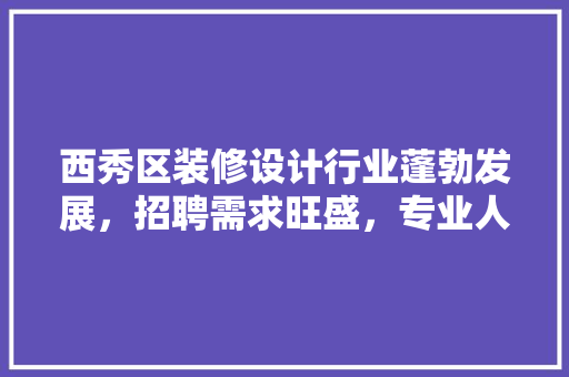 西秀区装修设计行业蓬勃发展，招聘需求旺盛，专业人才抢手