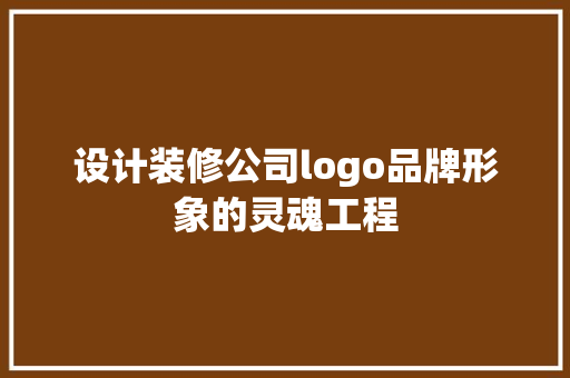 设计装修公司logo品牌形象的灵魂工程