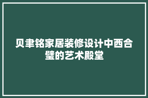 贝聿铭家居装修设计中西合璧的艺术殿堂