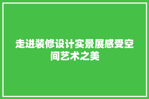 走进装修设计实景展感受空间艺术之美
