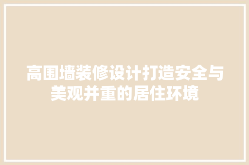 高围墙装修设计打造安全与美观并重的居住环境