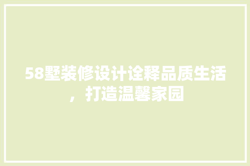 58墅装修设计诠释品质生活，打造温馨家园