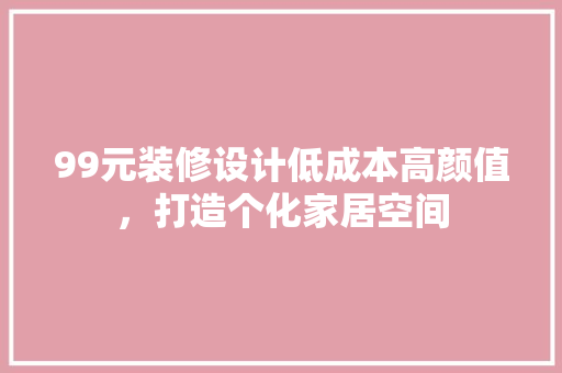 99元装修设计低成本高颜值，打造个化家居空间  第1张