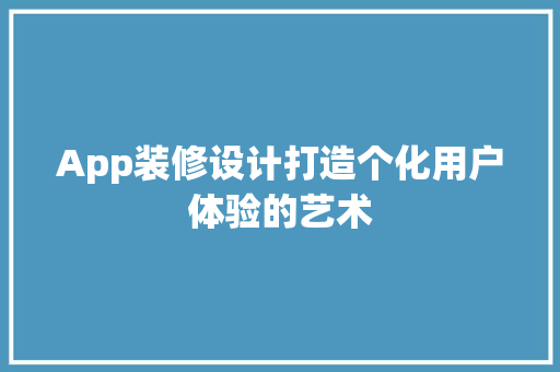 App装修设计打造个化用户体验的艺术