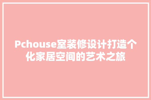 Pchouse室装修设计打造个化家居空间的艺术之旅