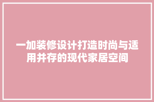 一加装修设计打造时尚与适用并存的现代家居空间