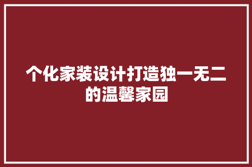 个化家装设计打造独一无二的温馨家园
