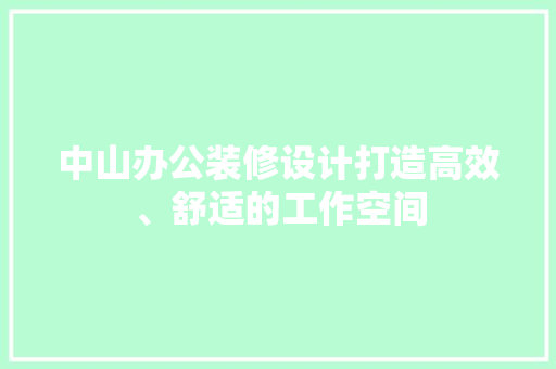 中山办公装修设计打造高效、舒适的工作空间