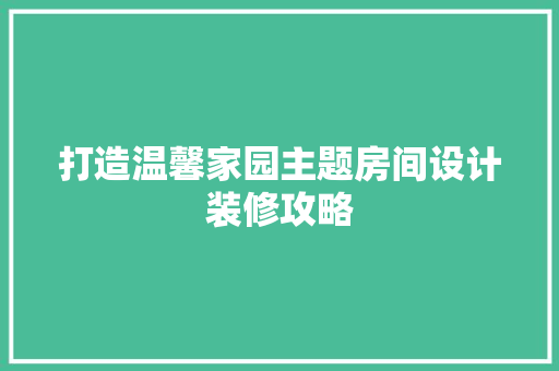 打造温馨家园主题房间设计装修攻略