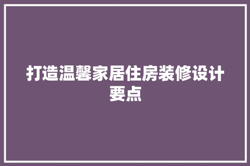 打造温馨家居住房装修设计要点