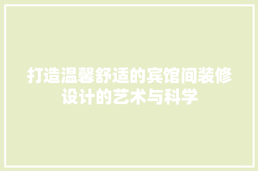 打造温馨舒适的宾馆间装修设计的艺术与科学  第1张
