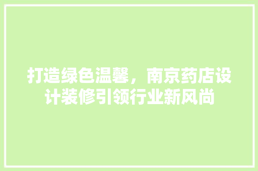 打造绿色温馨，南京药店设计装修引领行业新风尚