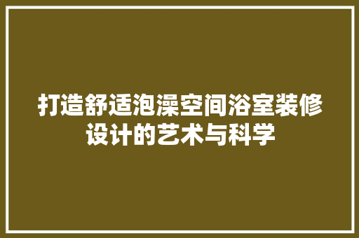 打造舒适泡澡空间浴室装修设计的艺术与科学