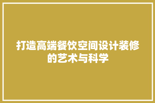 打造高端餐饮空间设计装修的艺术与科学
