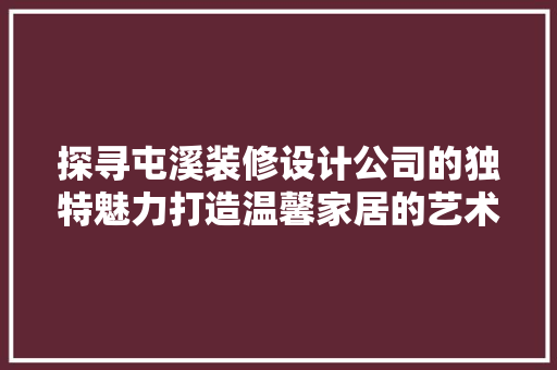 探寻屯溪装修设计公司的独特魅力打造温馨家居的艺术之旅