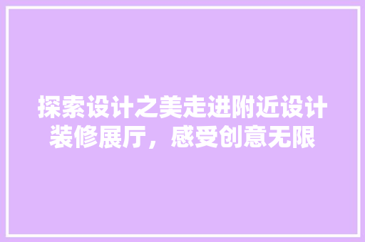 探索设计之美走进附近设计装修展厅，感受创意无限