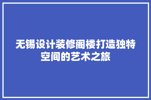无锡设计装修阁楼打造独特空间的艺术之旅