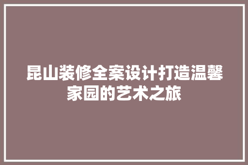 昆山装修全案设计打造温馨家园的艺术之旅