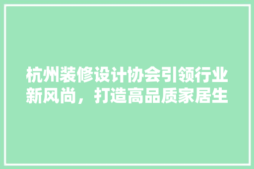 杭州装修设计协会引领行业新风尚，打造高品质家居生活