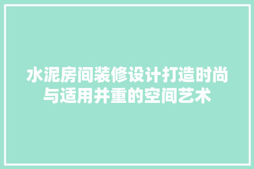 水泥房间装修设计打造时尚与适用并重的空间艺术