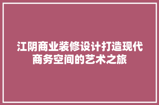 江阴商业装修设计打造现代商务空间的艺术之旅