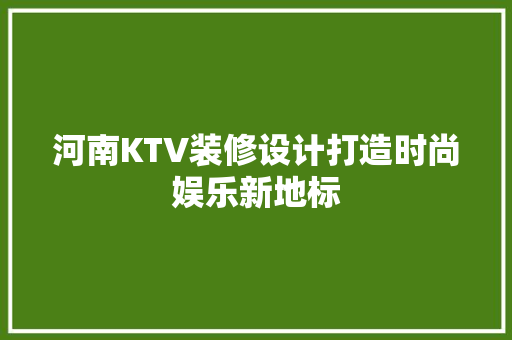 河南KTV装修设计打造时尚娱乐新地标