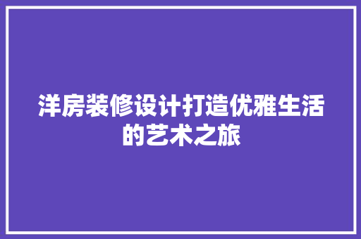 洋房装修设计打造优雅生活的艺术之旅