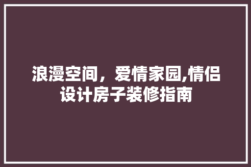 浪漫空间，爱情家园,情侣设计房子装修指南