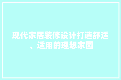 现代家居装修设计打造舒适、适用的理想家园  第1张