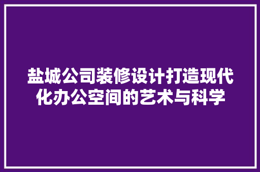 盐城公司装修设计打造现代化办公空间的艺术与科学  第1张
