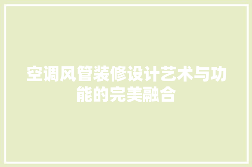 空调风管装修设计艺术与功能的完美融合  第1张