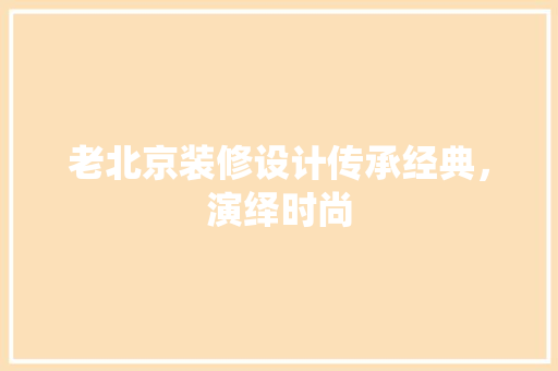 老北京装修设计传承经典，演绎时尚