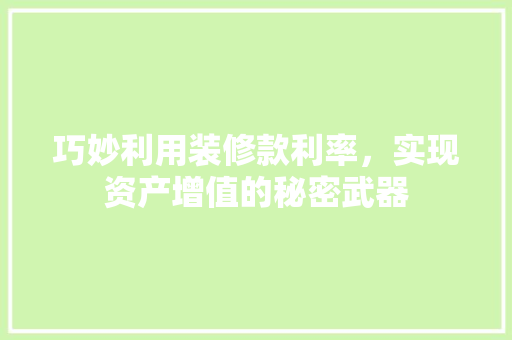 巧妙利用装修款利率，实现资产增值的秘密武器