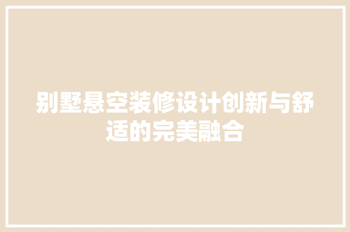 别墅悬空装修设计创新与舒适的完美融合