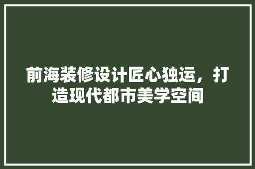 前海装修设计匠心独运，打造现代都市美学空间