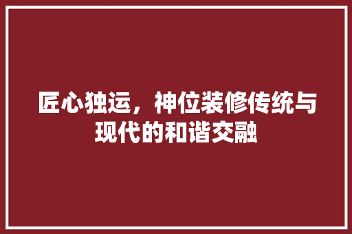 匠心独运，神位装修传统与现代的和谐交融