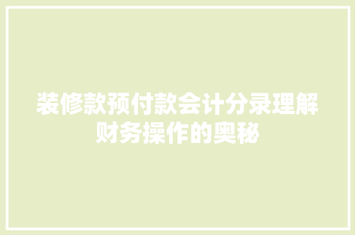 装修款预付款会计分录理解财务操作的奥秘