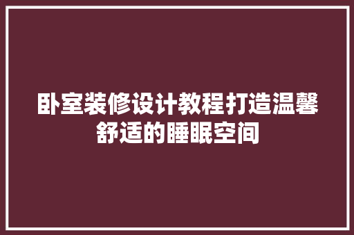 卧室装修设计教程打造温馨舒适的睡眠空间  第1张