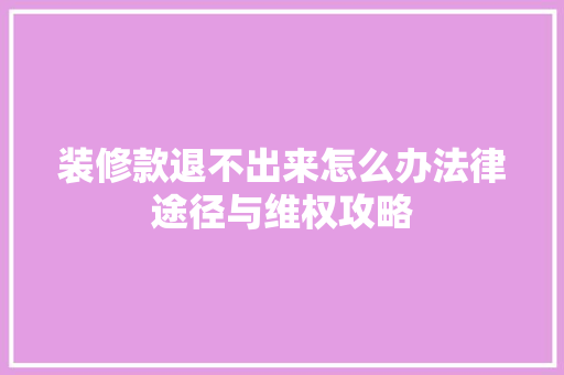装修款退不出来怎么办法律途径与维权攻略