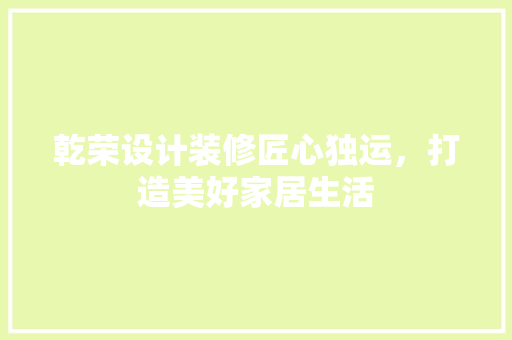 乾荣设计装修匠心独运，打造美好家居生活