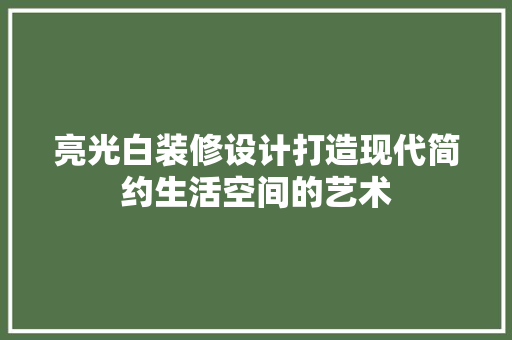 亮光白装修设计打造现代简约生活空间的艺术