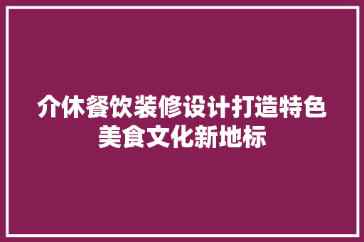 介休餐饮装修设计打造特色美食文化新地标