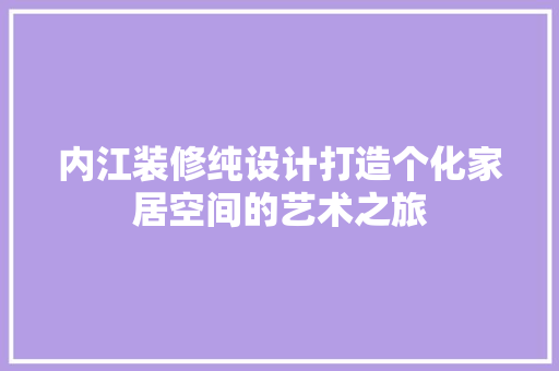 内江装修纯设计打造个化家居空间的艺术之旅