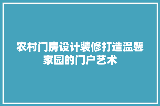 农村门房设计装修打造温馨家园的门户艺术